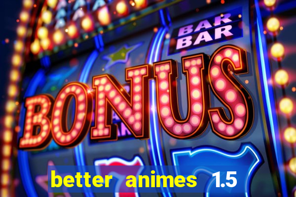 better animes 1.5 apk download